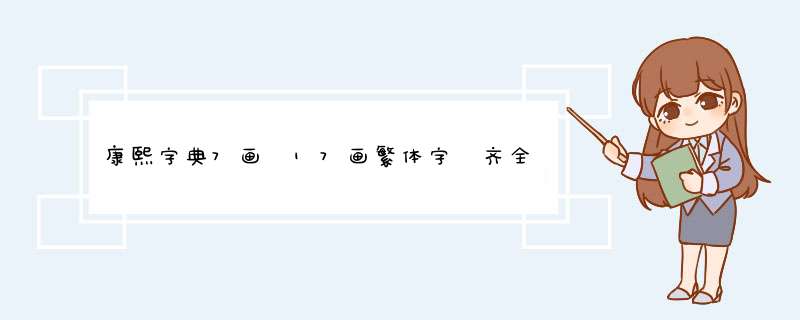 康熙字典7画 17画繁体字 齐全齐全啊 跪求！！！！！！在线等 急 给个方式找也好 急急急,第1张